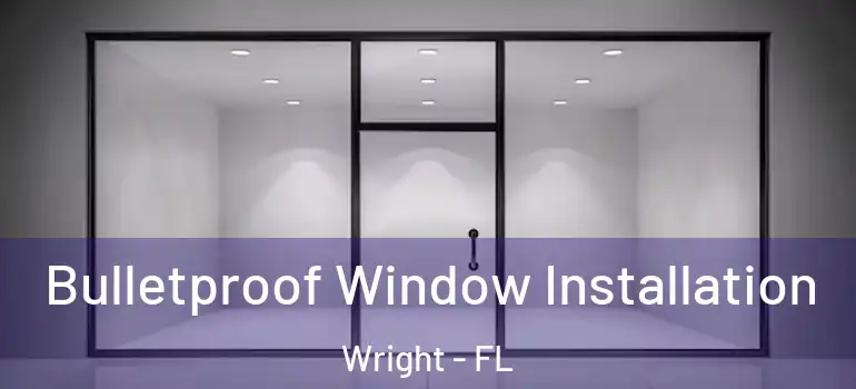Bulletproof Window Installation Wright - FL